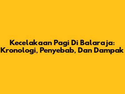Kecelakaan Pagi Di Balaraja: Kronologi, Penyebab, Dan Dampak