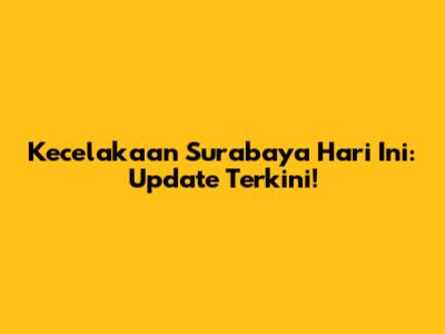 Kecelakaan Surabaya Hari Ini: Update Terkini!