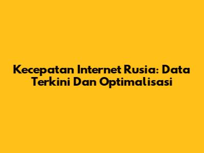 Kecepatan Internet Rusia: Data Terkini Dan Optimalisasi