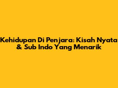 Kehidupan Di Penjara: Kisah Nyata & Sub Indo Yang Menarik
