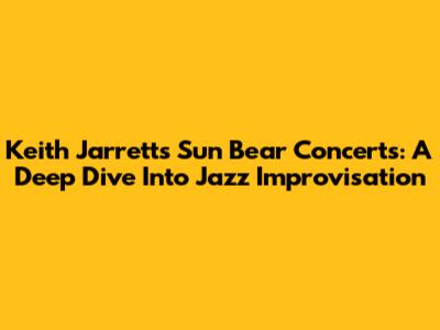 Keith Jarrett's Sun Bear Concerts: A Deep Dive Into Jazz Improvisation
