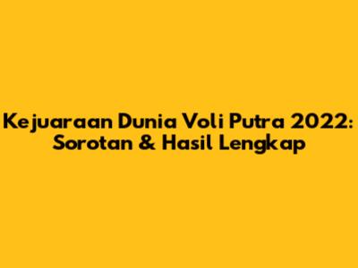 Kejuaraan Dunia Voli Putra 2022: Sorotan & Hasil Lengkap