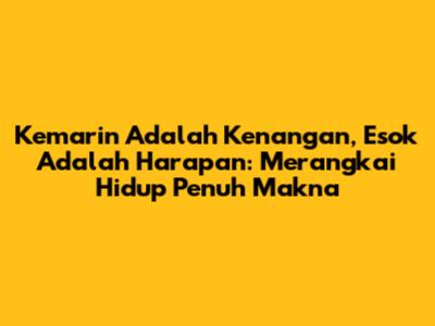 Kemarin Adalah Kenangan, Esok Adalah Harapan: Merangkai Hidup Penuh Makna