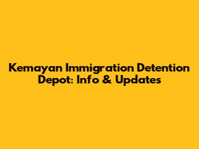 Kemayan Immigration Detention Depot: Info & Updates