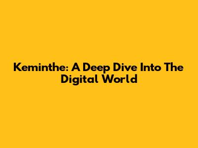 Keminthe: A Deep Dive Into The Digital World