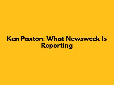 Ken Paxton: What Newsweek Is Reporting