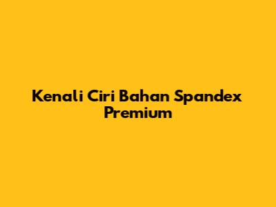 Kenali Ciri Bahan Spandex Premium