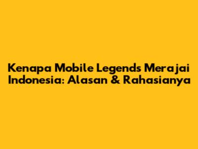 Kenapa Mobile Legends Merajai Indonesia: Alasan & Rahasianya