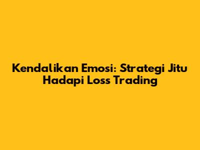 Kendalikan Emosi: Strategi Jitu Hadapi Loss Trading