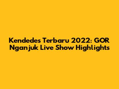 Kendedes Terbaru 2022: GOR Nganjuk Live Show Highlights