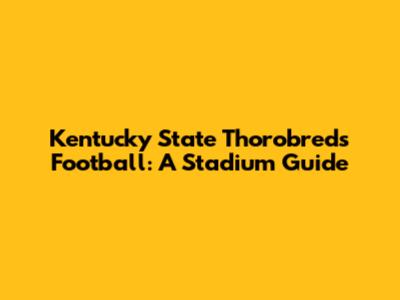 Kentucky State Thorobreds Football: A Stadium Guide