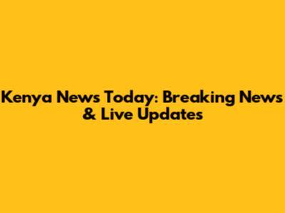 Kenya News Today: Breaking News & Live Updates