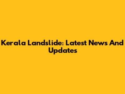 Kerala Landslide: Latest News And Updates