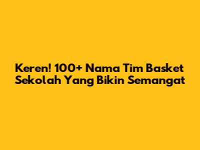 Keren! 100+ Nama Tim Basket Sekolah Yang Bikin Semangat