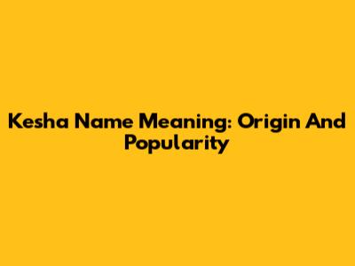 Kesha Name Meaning: Origin And Popularity
