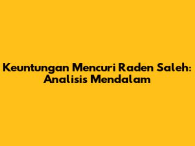 Keuntungan Mencuri Raden Saleh: Analisis Mendalam
