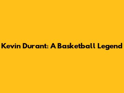 Kevin Durant: A Basketball Legend
