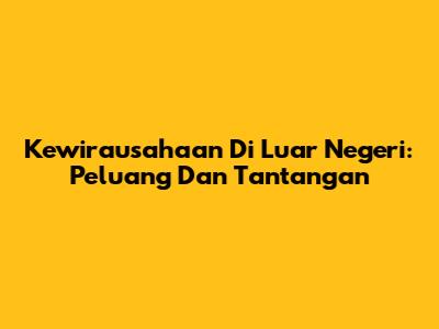 Kewirausahaan Di Luar Negeri: Peluang Dan Tantangan