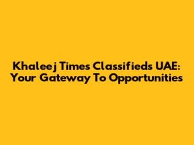 Khaleej Times Classifieds UAE: Your Gateway To Opportunities
