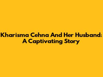Kharisma Cehna And Her Husband: A Captivating Story