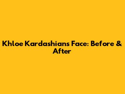 Khloe Kardashian's Face: Before & After