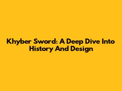 Khyber Sword: A Deep Dive Into History And Design