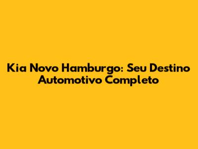 Kia Novo Hamburgo: Seu Destino Automotivo Completo