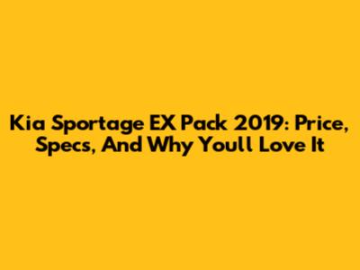 Kia Sportage EX Pack 2019: Price, Specs, And Why You'll Love It