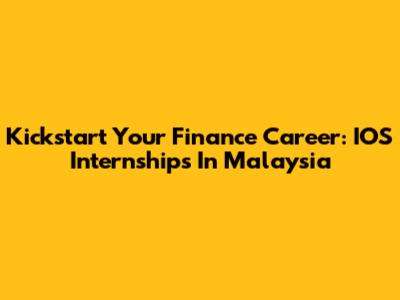 Kickstart Your Finance Career: IOS Internships In Malaysia