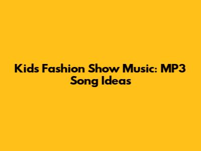 Kids Fashion Show Music: MP3 Song Ideas