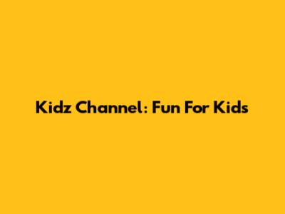 Kidz Channel: Fun For Kids