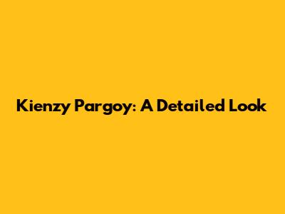Kienzy Pargoy: A Detailed Look