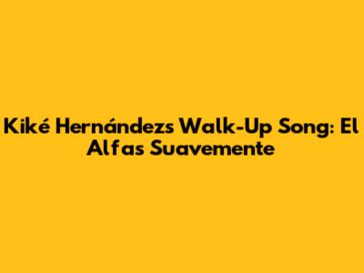 Kiké Hernández's Walk-Up Song: El Alfa's "Suavemente"