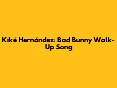 Kiké Hernández: Bad Bunny Walk-Up Song