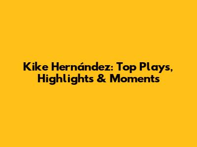Kike Hernández: Top Plays, Highlights & Moments