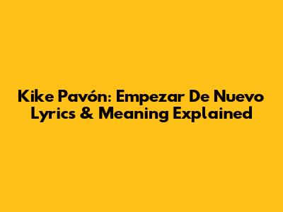 Kike Pavón: Empezar De Nuevo Lyrics & Meaning Explained