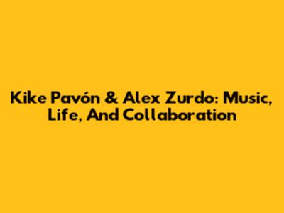Kike Pavón & Alex Zurdo: Music, Life, And Collaboration