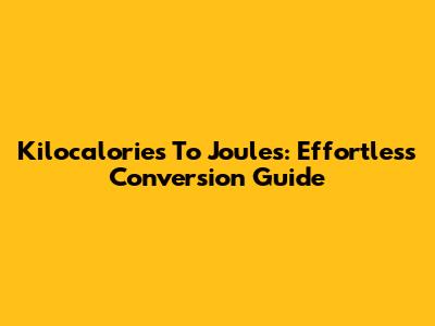 Kilocalories To Joules: Effortless Conversion Guide