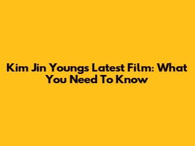 Kim Jin Young's Latest Film: What You Need To Know