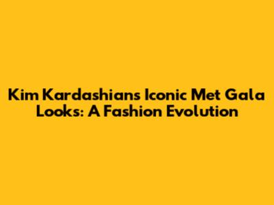 Kim Kardashian's Iconic Met Gala Looks: A Fashion Evolution