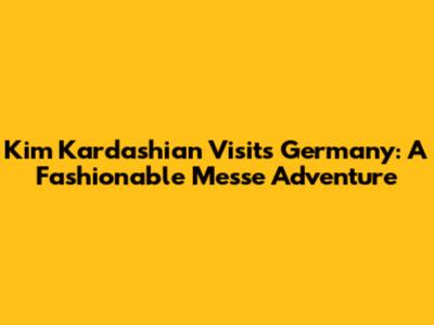 Kim Kardashian Visits Germany: A Fashionable Messe Adventure