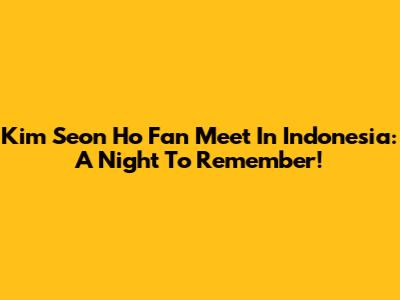 Kim Seon Ho Fan Meet In Indonesia: A Night To Remember!