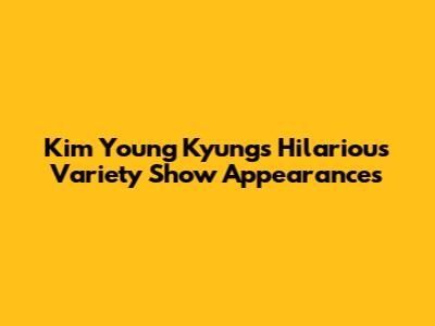 Kim Young Kyung's Hilarious Variety Show Appearances