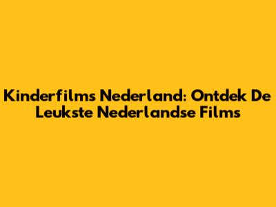 Kinderfilms Nederland: Ontdek De Leukste Nederlandse Films