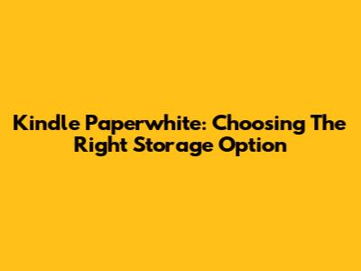 Kindle Paperwhite: Choosing The Right Storage Option