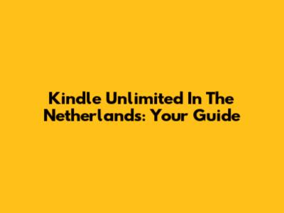 Kindle Unlimited In The Netherlands: Your Guide