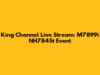 King Channel Live Stream: M7899i NH7845t Event