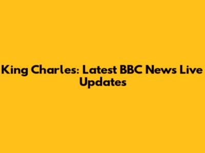 King Charles: Latest BBC News Live Updates