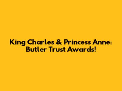 King Charles & Princess Anne: Butler Trust Awards!