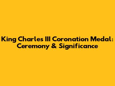 King Charles III Coronation Medal: Ceremony & Significance